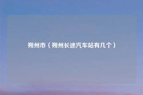 朔州市（朔州长途汽车站有几个）