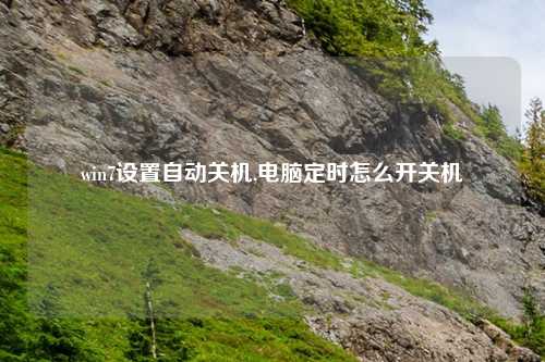 win7设置自动关机,电脑定时怎么开关机