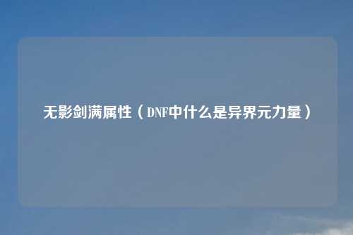 无影剑满属性（DNF中什么是异界元力量）