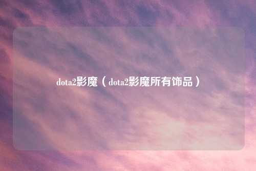 dota2影魔（dota2影魔所有饰品）