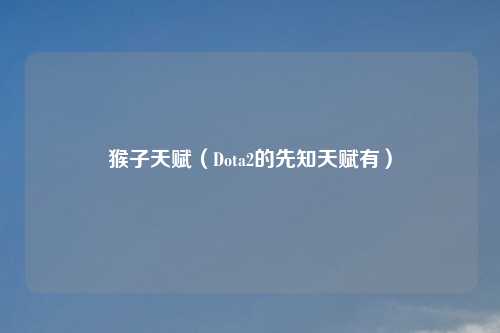 猴子天赋（Dota2的先知天赋有）