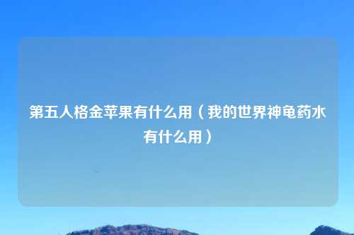 第五人格金苹果有什么用（我的世界神龟药水有什么用）