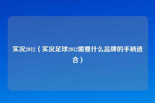 实况2012（实况足球2012需要什么品牌的手柄适合）