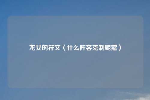 龙女的符文（什么阵容克制妮蔻）