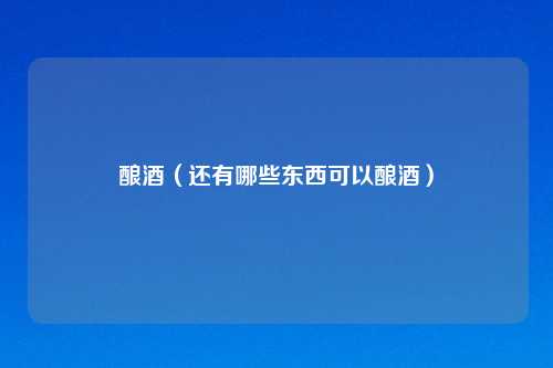 酿酒（还有哪些东西可以酿酒）