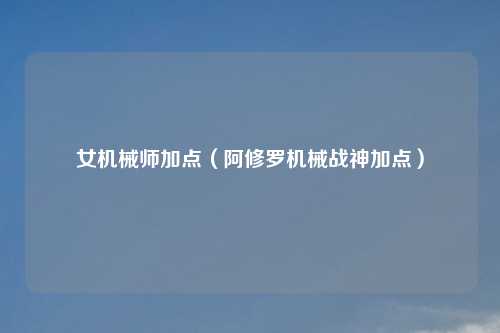 女机械师加点（阿修罗机械战神加点）