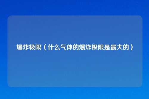 爆炸极限（什么气体的爆炸极限是最大的）
