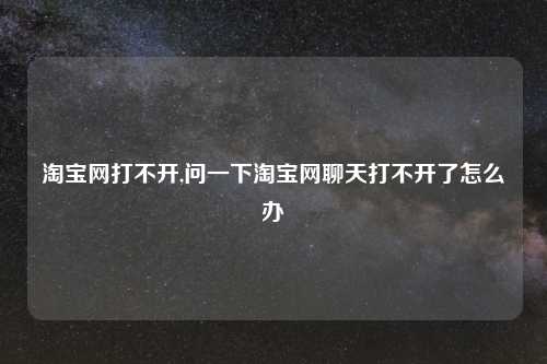 淘宝网打不开,问一下淘宝网聊天打不开了怎么办