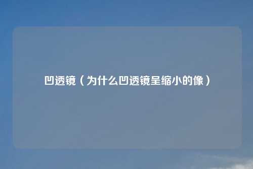 凹透镜（为什么凹透镜呈缩小的像）