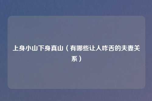 上身小山下身真山（有哪些让人咋舌的夫妻关系）