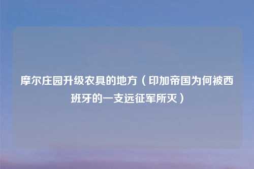 摩尔庄园升级农具的地方（印加帝国为何被西班牙的一支远征军所灭）