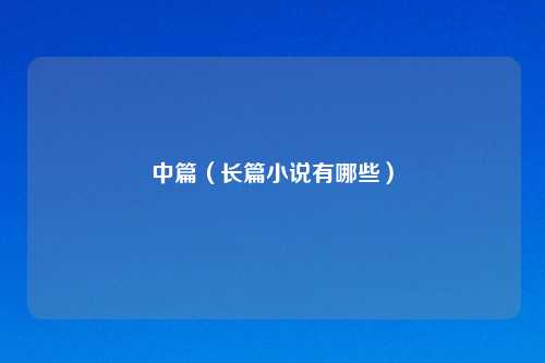 中篇（长篇小说有哪些）