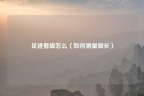 足迹看脚怎么（如何测量脚长）