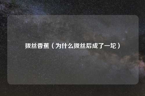 拔丝香蕉（为什么拔丝后成了一坨）