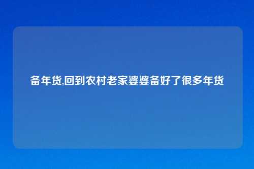 备年货,回到农村老家婆婆备好了很多年货