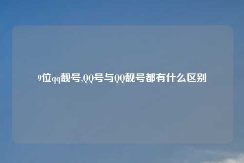 9位qq靓号,QQ号与QQ靓号都有什么区别