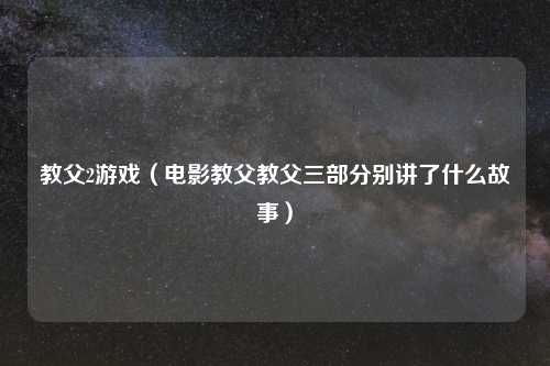 教父2游戏（电影教父教父三部分别讲了什么故事）