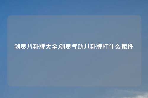 剑灵八卦牌大全,剑灵气功八卦牌打什么属性