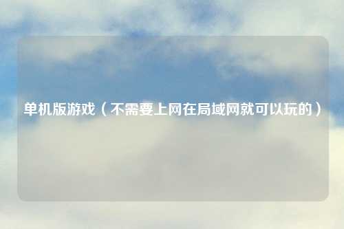 单机版游戏（不需要上网在局域网就可以玩的）
