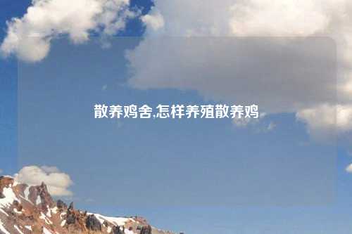 散养鸡舍,怎样养殖散养鸡