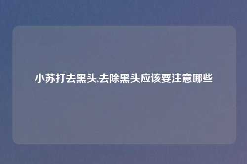 小苏打去黑头,去除黑头应该要注意哪些
