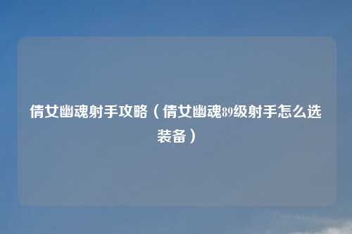 倩女幽魂射手攻略（倩女幽魂89级射手怎么选装备）