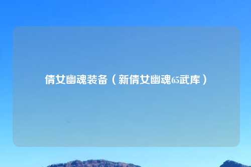 倩女幽魂装备（新倩女幽魂65武库）