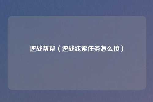 逆战帮帮（逆战线索任务怎么接）