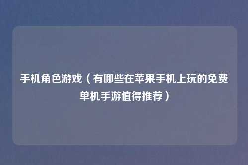 手机角色游戏（有哪些在苹果手机上玩的免费单机手游值得推荐）