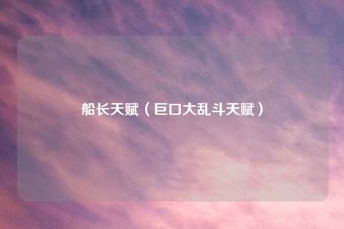 船长天赋（巨口大乱斗天赋）