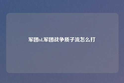 军团td,军团战争质子流怎么打