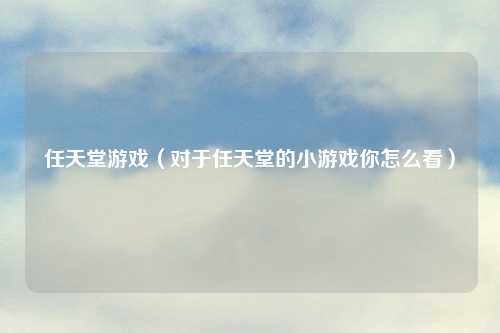 任天堂游戏（对于任天堂的小游戏你怎么看）