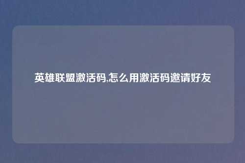 英雄联盟激活码,怎么用激活码邀请好友