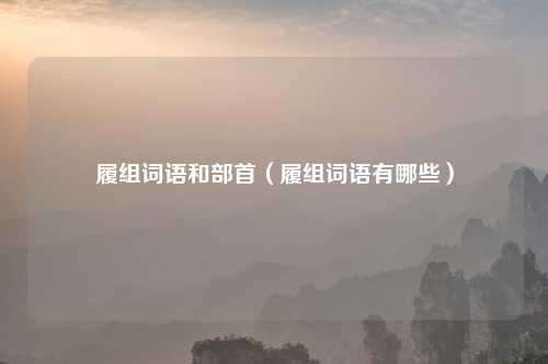 履组词语和部首（履组词语有哪些）