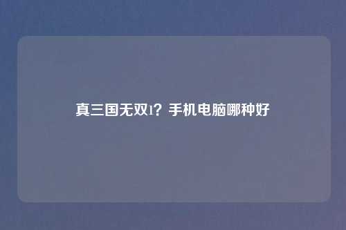 真三国无双1？手机电脑哪种好