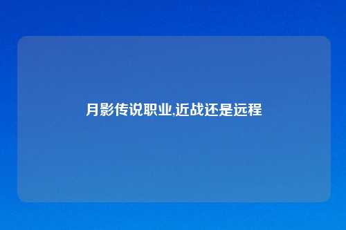 月影传说职业,近战还是远程