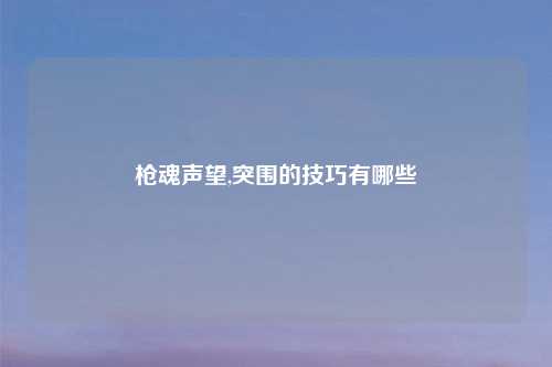 枪魂声望,突围的技巧有哪些