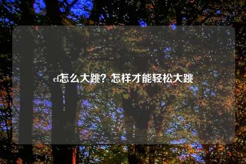 cf怎么大跳？怎样才能轻松大跳
