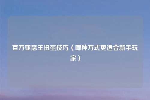 百万亚瑟王扭蛋技巧（哪种方式更适合新手玩家）