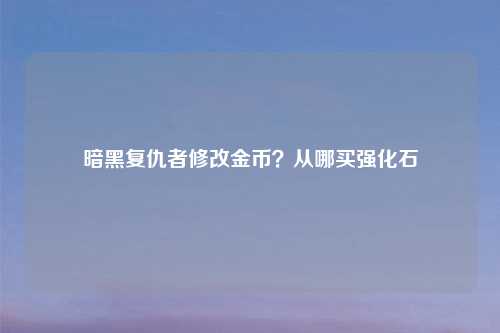 暗黑复仇者修改金币？从哪买强化石