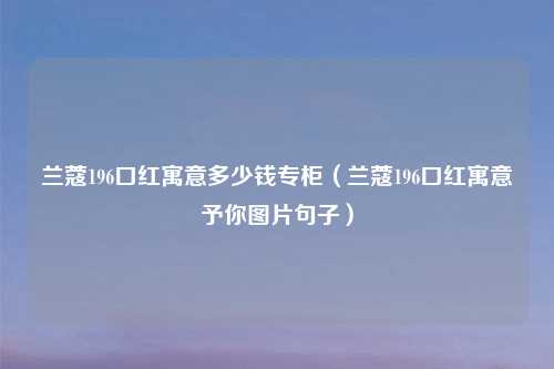 兰蔻196口红寓意多少钱专柜（兰蔻196口红寓意予你图片句子）