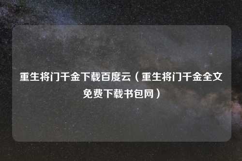 重生将门千金下载百度云（重生将门千金全文免费下载书包网）