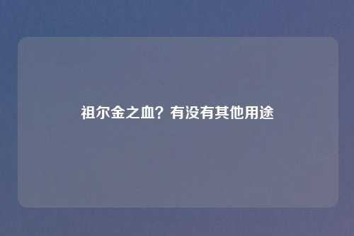 祖尔金之血？有没有其他用途