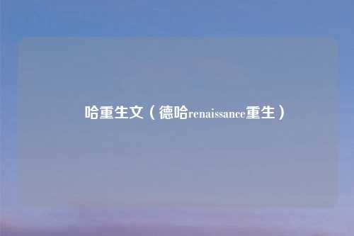 徳哈重生文（德哈renaissance重生）