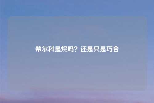 希尔科是烬吗？还是只是巧合
