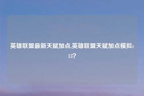 英雄联盟最新天赋加点,英雄联盟天赋加点模拟s13？