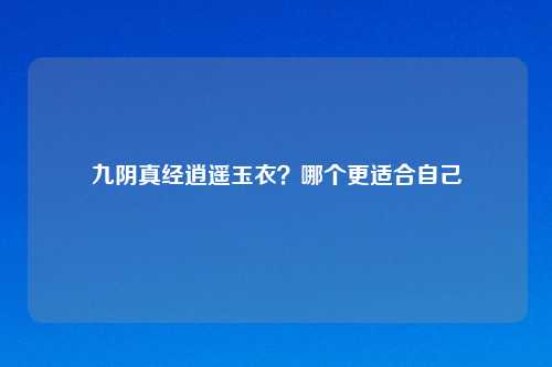 九阴真经逍遥玉衣？哪个更适合自己