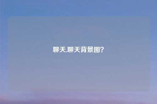 聊天,聊天背景图？