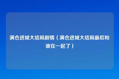 满仓进城大结局剧情（满仓进城大结局最后和谁在一起了）