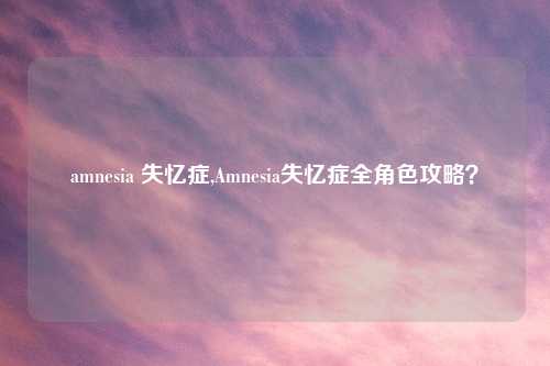 amnesia 失忆症,Amnesia失忆症全角色攻略？